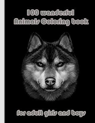 100 wanderful Animals Coloring book for adult girls and boys: An Adult Coloring Book with Lions, Elephants, Owls, Horses, Dogs, Cats, and Many More! (