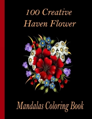 100 Creative Haven Flower Mandalas Coloring Book: 100 Magical Mandalas flowers- An Adult Coloring Book with Fun, Easy, and Relaxing Mandalas