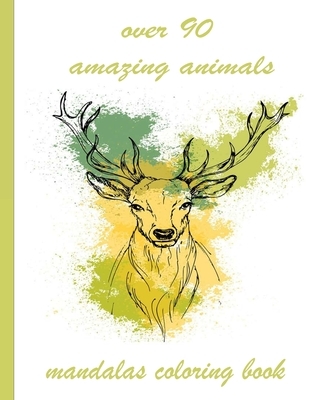 over 90 amazing animals mandalas coloring book: An Adult Coloring Book with Lions, Elephants, Owls, Horses, Dogs, Cats, and Many More! (Animals with P