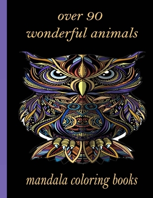 over 90 wonderful animals mandala coloring books: An Adult Coloring Book with Lions, Elephants, Owls, Horses, Dogs, Cats, and Many More! (Animals with