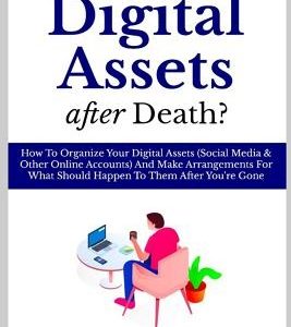 What Happens to Your Digital Assets after Death?: How To Organize Your Digital Assets (Social Media & Other Online Accounts) And Make Arrangements For