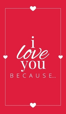 I Love You Because: A Red Hardbound Fill in the Blank Book for Girlfriend, Boyfriend, Husband, or Wife - Anniversary, Engagement, Wedding,