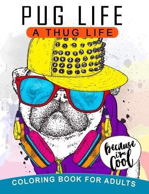 Pug Life A Thug Life Coloring Book for Adults: Stress-relief Coloring Book For Grown-ups, Men, Women
