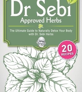 Dr. Sebi Approved Herbs: The Ultimate Guide to Naturally Detox Your Body with Dr. Sebi Herbs
