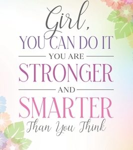 Girl, You Can Do It, You Are Stronger and Smarter Than You Think