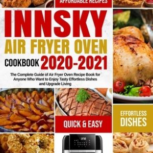 Innsky Air Fryer Oven Cookbook 2020-2021: The Complete Guide of Air Fryer Oven Recipe Book for Anyone Who Want to Enjoy Tasty Effortless Dishes and Up