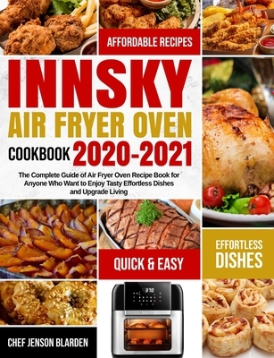 Innsky Air Fryer Oven Cookbook 2020-2021: The Complete Guide of Air Fryer Oven Recipe Book for Anyone Who Want to Enjoy Tasty Effortless Dishes and Up