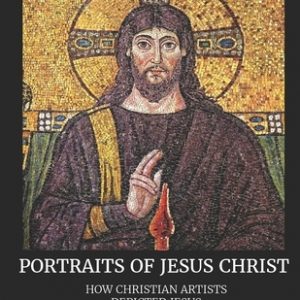 Portraits of Jesus Christ: How Christian Artists Depicted Jesus Through the Ages