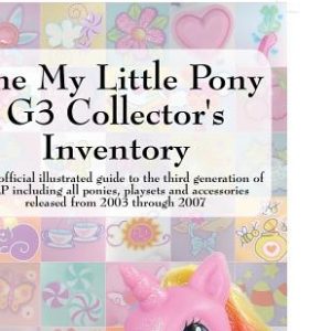 The My Little Pony G3 Collector's Inventory: An Unofficial Illustrated Guide to the Third Generation of Mlp Including All Ponies, Playsets and Accesso