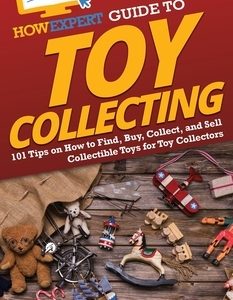 HowExpert Guide to Toy Collecting: 101 Tips on How to Find, Buy, Collect, and Sell Collectible Toys for Toy Collectors