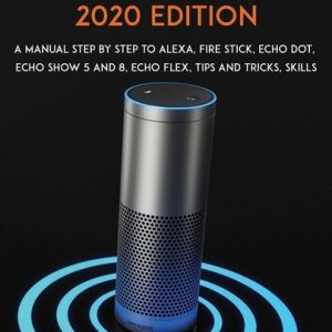 Amazon Fire Stick Alexa Echo 2020 Edition: A Manual Step by Step to Alexa, Fire Stick, Echo Dot, Echo Show 5 and 8, Echo Flex, Tips and Tricks, Skills