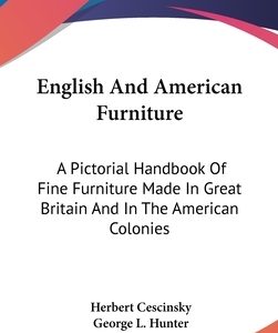 English And American Furniture: A Pictorial Handbook Of Fine Furniture Made In Great Britain And In The American Colonies