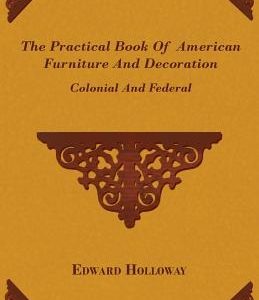 The Practical Book of American Furniture and Decoration - Colonial and Federal