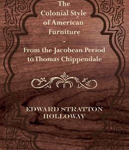 The Colonial Style of American Furniture - From the Jacobean Period to Thomas Chippendale