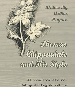 Thomas Chippendale and His Style - A Concise Look at the Most Distinguished English Craftsman
